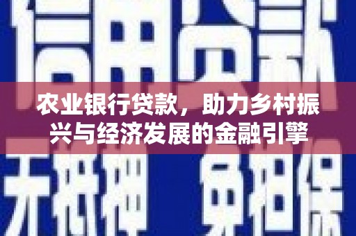 章贡农业银行贷款，助力乡村振兴与经济发展的金融引擎