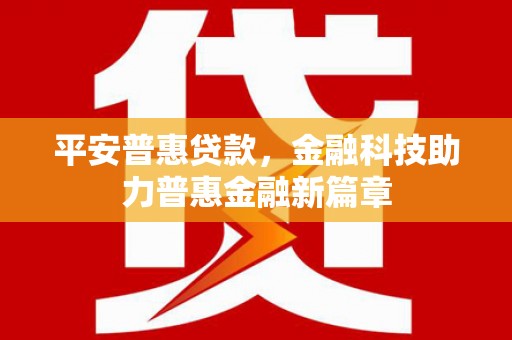 章贡平安普惠贷款，金融科技助力普惠金融新篇章