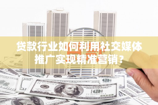 永德贷款行业如何利用社交媒体推广实现精准营销？