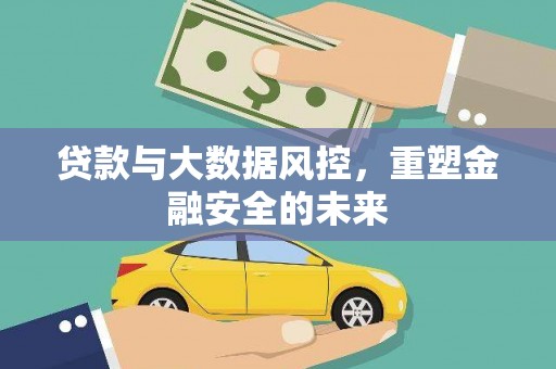 阿莲贷款与大数据风控，重塑金融安全的未来