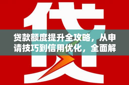 凌源贷款额度提升全攻略，从申请技巧到信用优化，全面解析