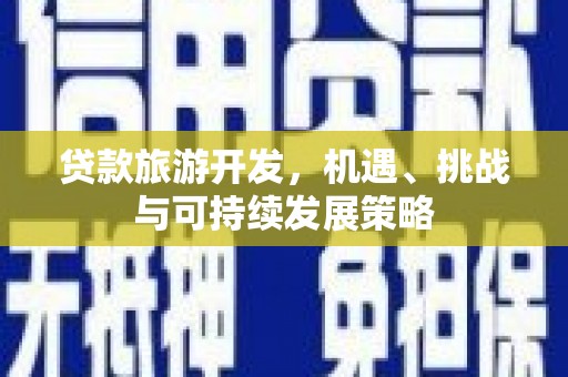 台山贷款旅游开发，机遇、挑战与可持续发展策略