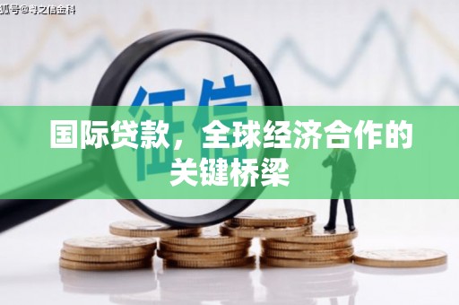 阳明国际贷款，全球经济合作的关键桥梁