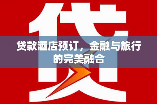 农安贷款酒店预订，金融与旅行的完美融合