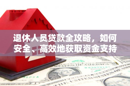 台山退休人员贷款全攻略，如何安全、高效地获取资金支持