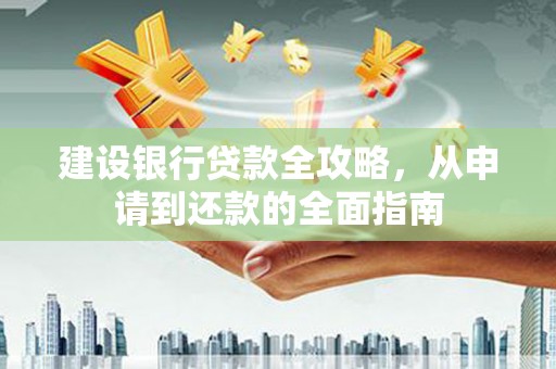双清建设银行贷款全攻略，从申请到还款的全面指南