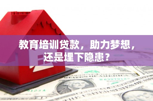 海东教育培训贷款，助力梦想，还是埋下隐患？