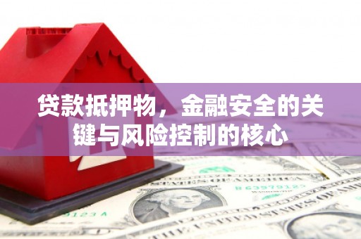 郴州贷款抵押物，金融安全的关键与风险控制的核心