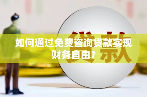 泗阳如何通过免费咨询贷款实现财务自由？