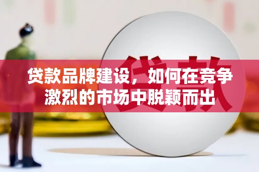 北关贷款品牌建设，如何在竞争激烈的市场中脱颖而出