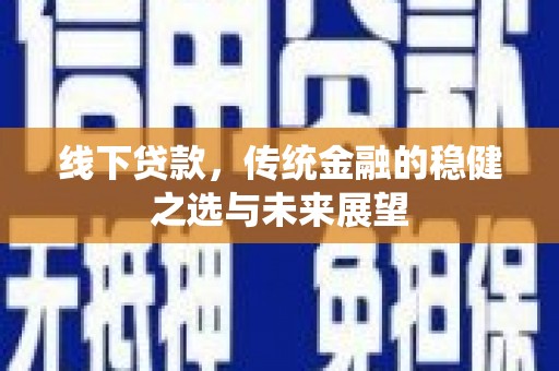 安陆线下贷款，传统金融的稳健之选与未来展望
