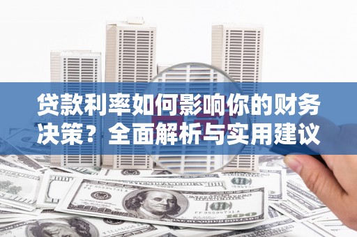 平南贷款利率如何影响你的财务决策？全面解析与实用建议