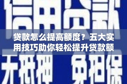 义县贷款怎么提高额度？五大实用技巧助你轻松提升贷款额度