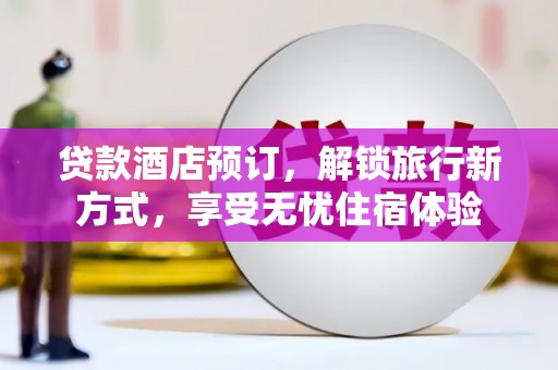壶关贷款酒店预订，解锁旅行新方式，享受无忧住宿体验
