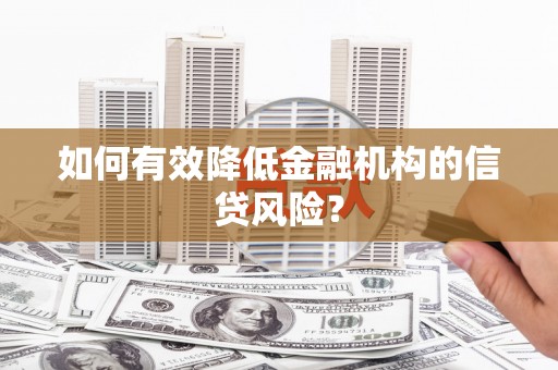 醴陵如何有效降低金融机构的信贷风险？