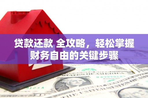 汉川贷款还款 全攻略，轻松掌握财务自由的关键步骤