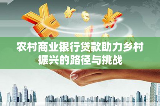 锡林浩特农村商业银行贷款助力乡村振兴的路径与挑战