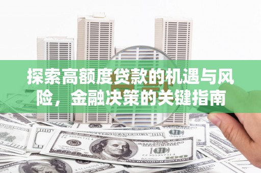 杏花岭探索高额度贷款的机遇与风险，金融决策的关键指南