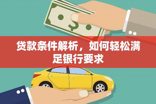 大安贷款条件解析，如何轻松满足银行要求