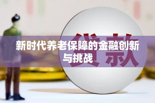 策勒新时代养老保障的金融创新与挑战