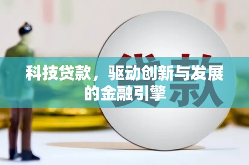 花地玛堂区科技贷款，驱动创新与发展的金融引擎