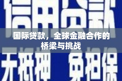 巍山国际贷款，全球金融合作的桥梁与挑战