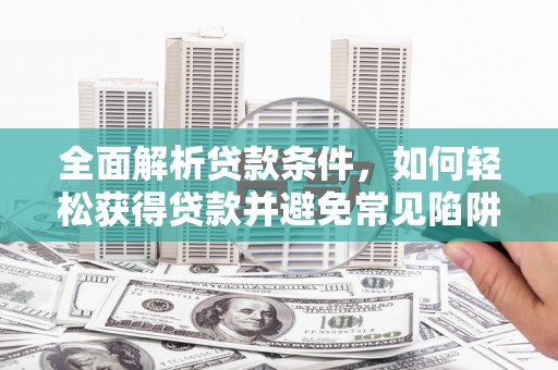 武义县全面解析贷款条件，如何轻松获得贷款并避免常见陷阱