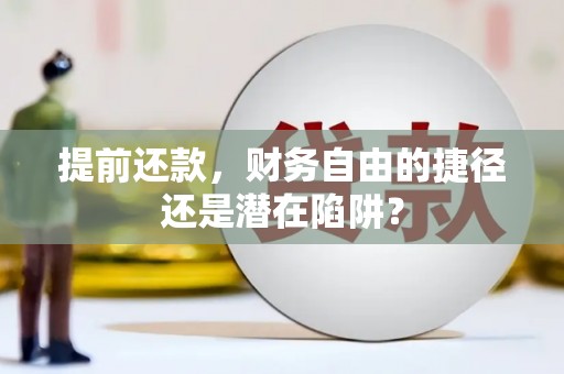 贺州提前还款，财务自由的捷径还是潜在陷阱？