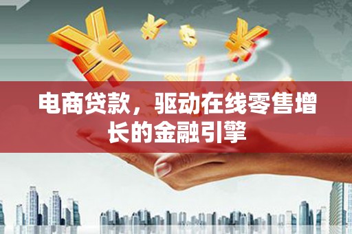 新蔡电商贷款，驱动在线零售增长的金融引擎