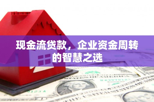 天台现金流贷款，企业资金周转的智慧之选
