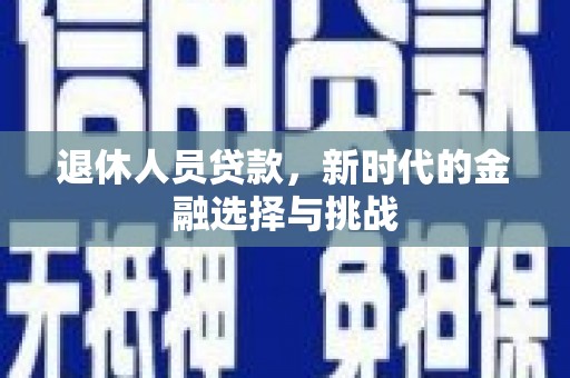 正宁退休人员贷款，新时代的金融选择与挑战