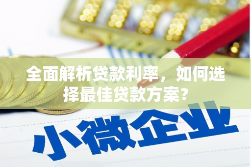雄安新区全面解析贷款利率，如何选择最佳贷款方案？