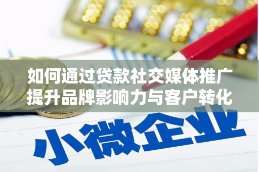 崇明如何通过贷款社交媒体推广提升品牌影响力与客户转化率