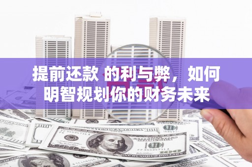 阳春提前还款 的利与弊，如何明智规划你的财务未来