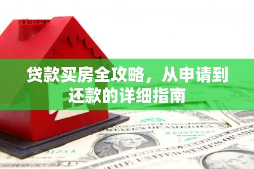 临湘贷款买房全攻略，从申请到还款的详细指南