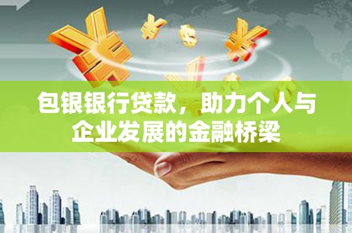 宜章包银银行贷款，助力个人与企业发展的金融桥梁