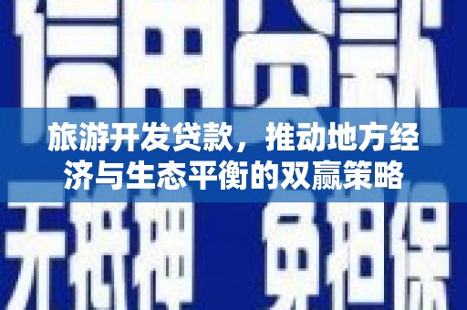 昌宁旅游开发贷款，推动地方经济与生态平衡的双赢策略