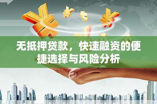 昌宁无抵押贷款，快速融资的便捷选择与风险分析