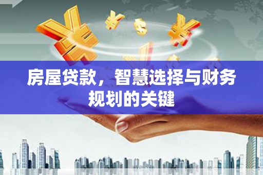 汉川房屋贷款，智慧选择与财务规划的关键