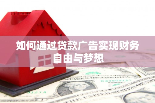 广南如何通过贷款广告实现财务自由与梦想