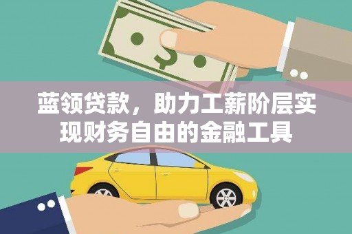 蒲江蓝领贷款，助力工薪阶层实现财务自由的金融工具