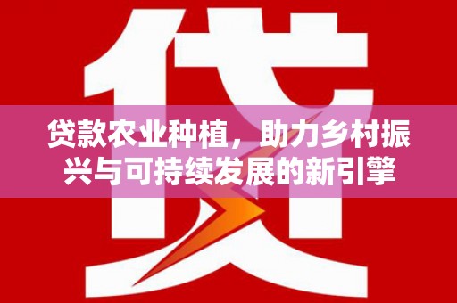 舒兰贷款农业种植，助力乡村振兴与可持续发展的新引擎