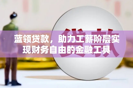 长涂蓝领贷款，助力工薪阶层实现财务自由的金融工具