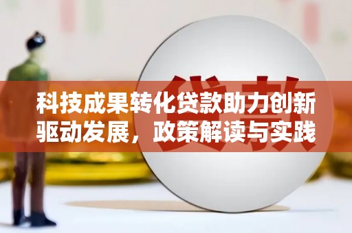 当雄科技成果转化贷款助力创新驱动发展，政策解读与实践探索