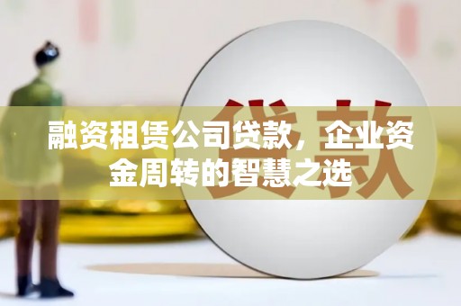 红桥融资租赁公司贷款，企业资金周转的智慧之选