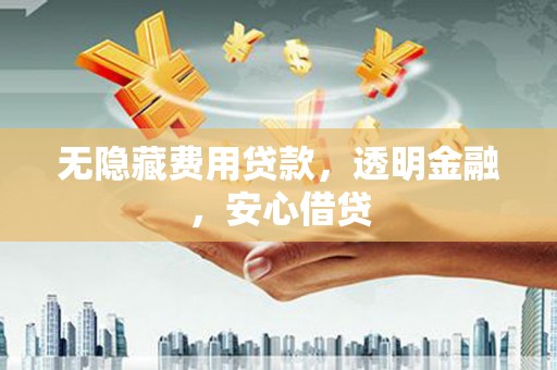 宁城无隐藏费用贷款，透明金融，安心借贷