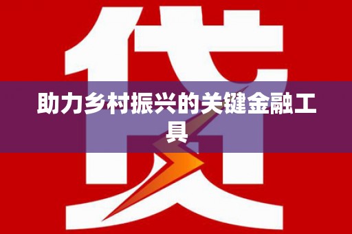 闽清助力乡村振兴的关键金融工具
