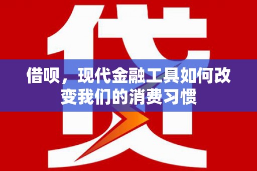 嘉荫借呗，现代金融工具如何改变我们的消费习惯