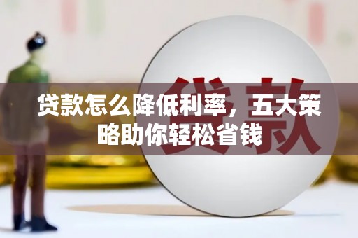 酒泉贷款怎么降低利率，五大策略助你轻松省钱
