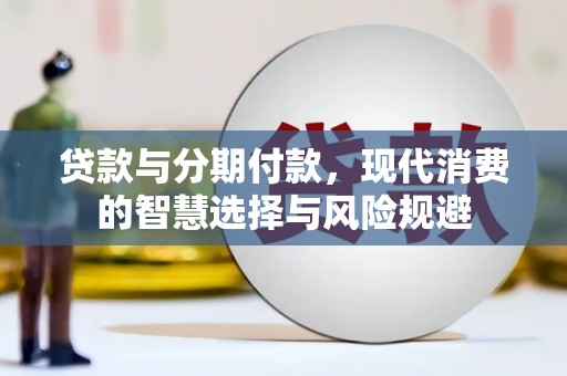 万年贷款与分期付款，现代消费的智慧选择与风险规避